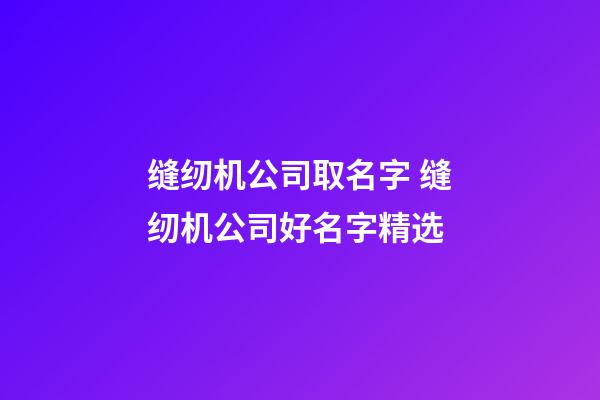 缝纫机公司取名字 缝纫机公司好名字精选-第1张-公司起名-玄机派